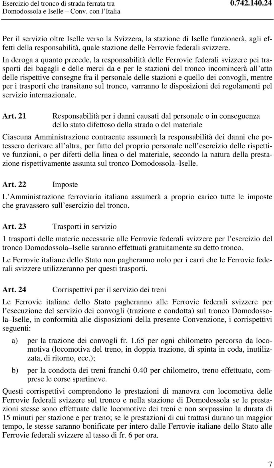 In deroga a quanto precede, la responsabilità delle Ferrovie federali svizzere pei trasporti dei bagagli e delle merci da e per le stazioni del tronco incomincerà all atto delle rispettive consegne