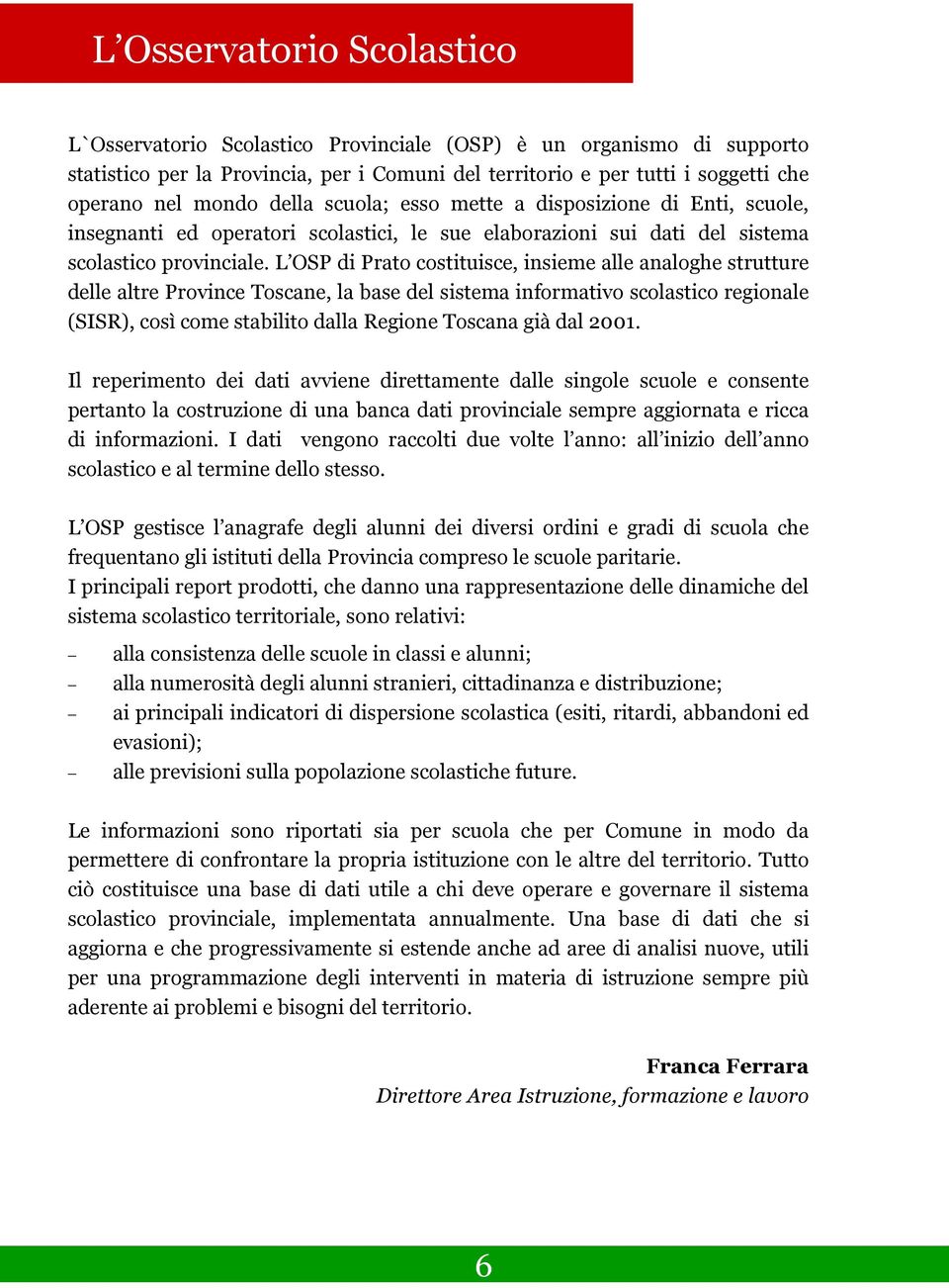 L OSP di Prato costituisce, insieme alle analoghe strutture delle altre Province Toscane, la base del sistema informativo scolastico regionale (SISR), così come stabilito dalla Regione Toscana già