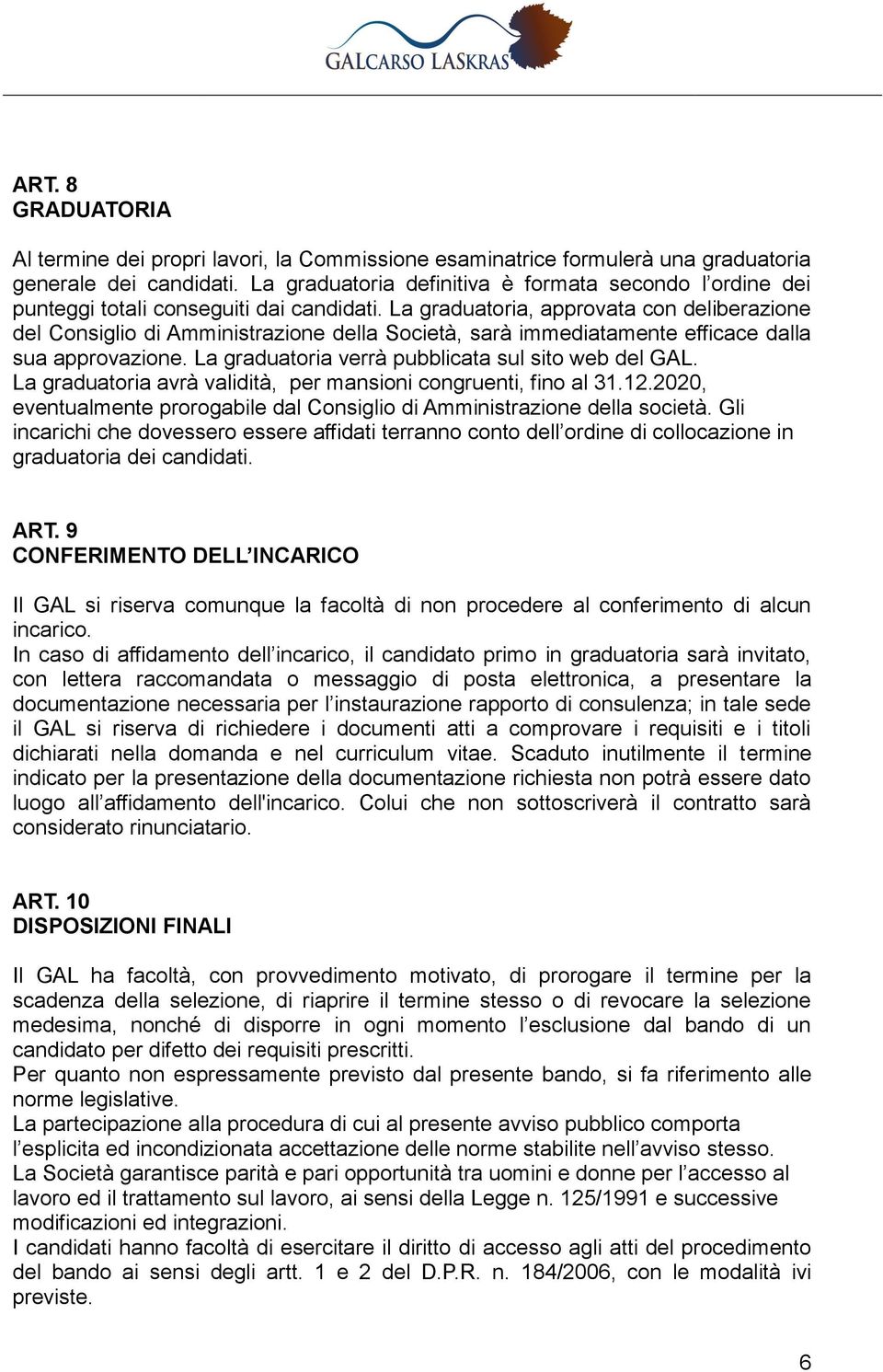 La graduatoria, approvata con deliberazione del Consiglio di Amministrazione della Società, sarà immediatamente efficace dalla sua approvazione. La graduatoria verrà pubblicata sul sito web del GAL.