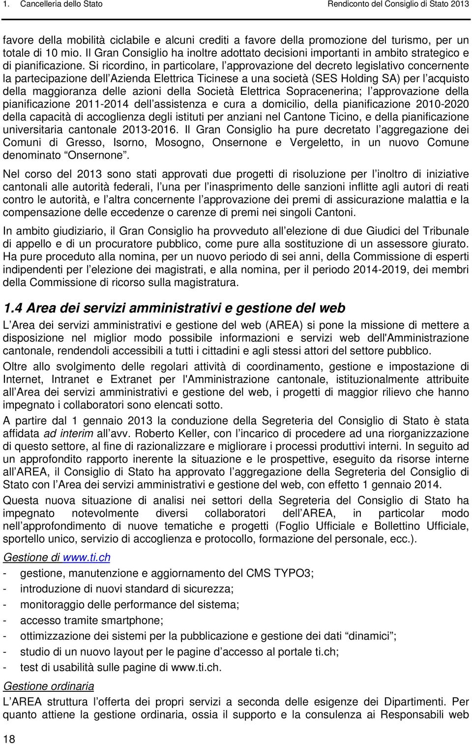 Si ricordino, in particolare, l approvazione del decreto legislativo concernente la partecipazione dell Azienda Elettrica Ticinese a una società (SES Holding SA) per l acquisto della maggioranza