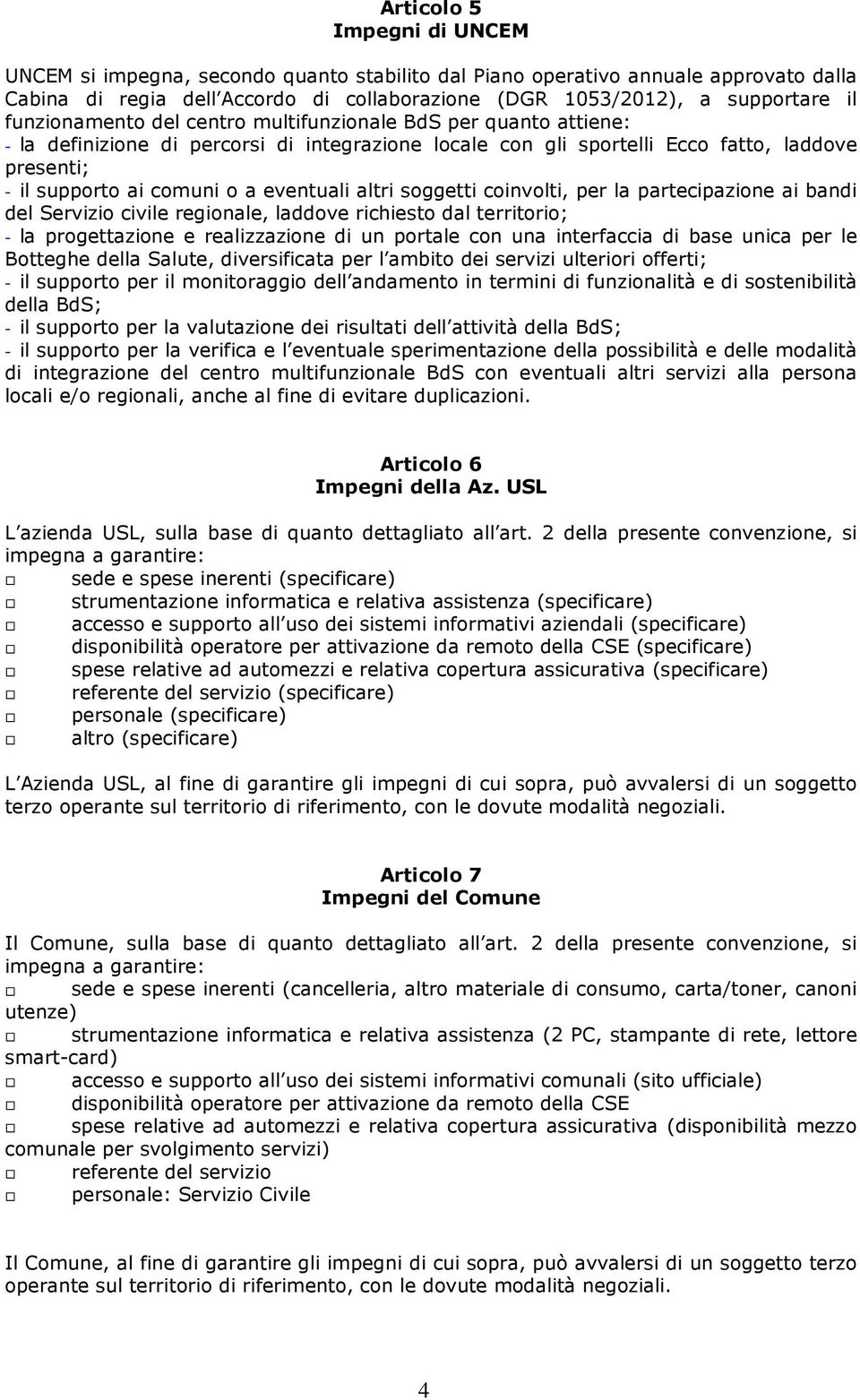 eventuali altri soggetti coinvolti, per la partecipazione ai bandi del Servizio civile regionale, laddove richiesto dal territorio; - la progettazione e realizzazione di un portale con una