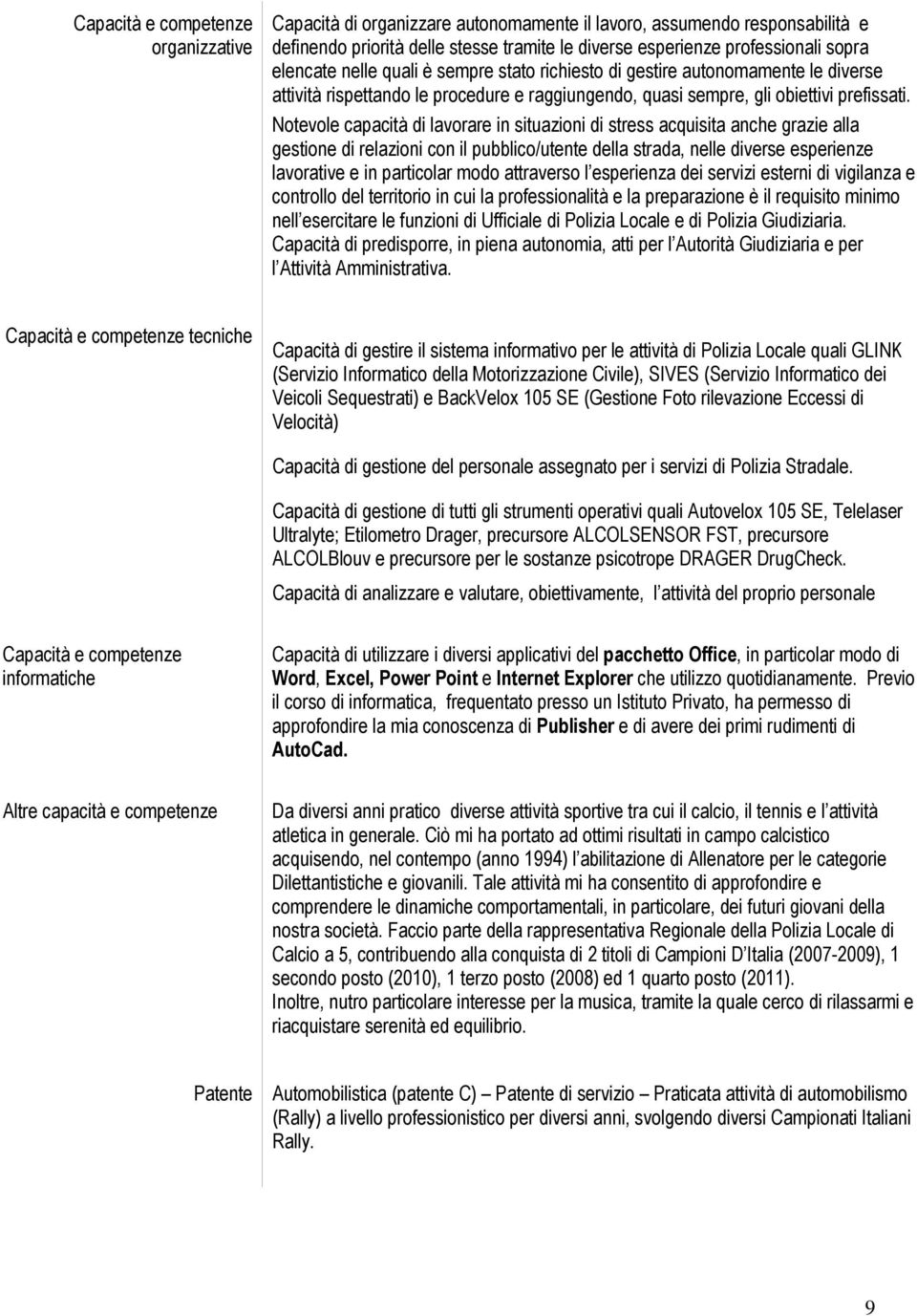 Notevole capacità di lavorare in situazioni di stress acquisita anche grazie alla gestione di relazioni con il pubblico/utente della strada, nelle diverse esperienze lavorative e in particolar modo