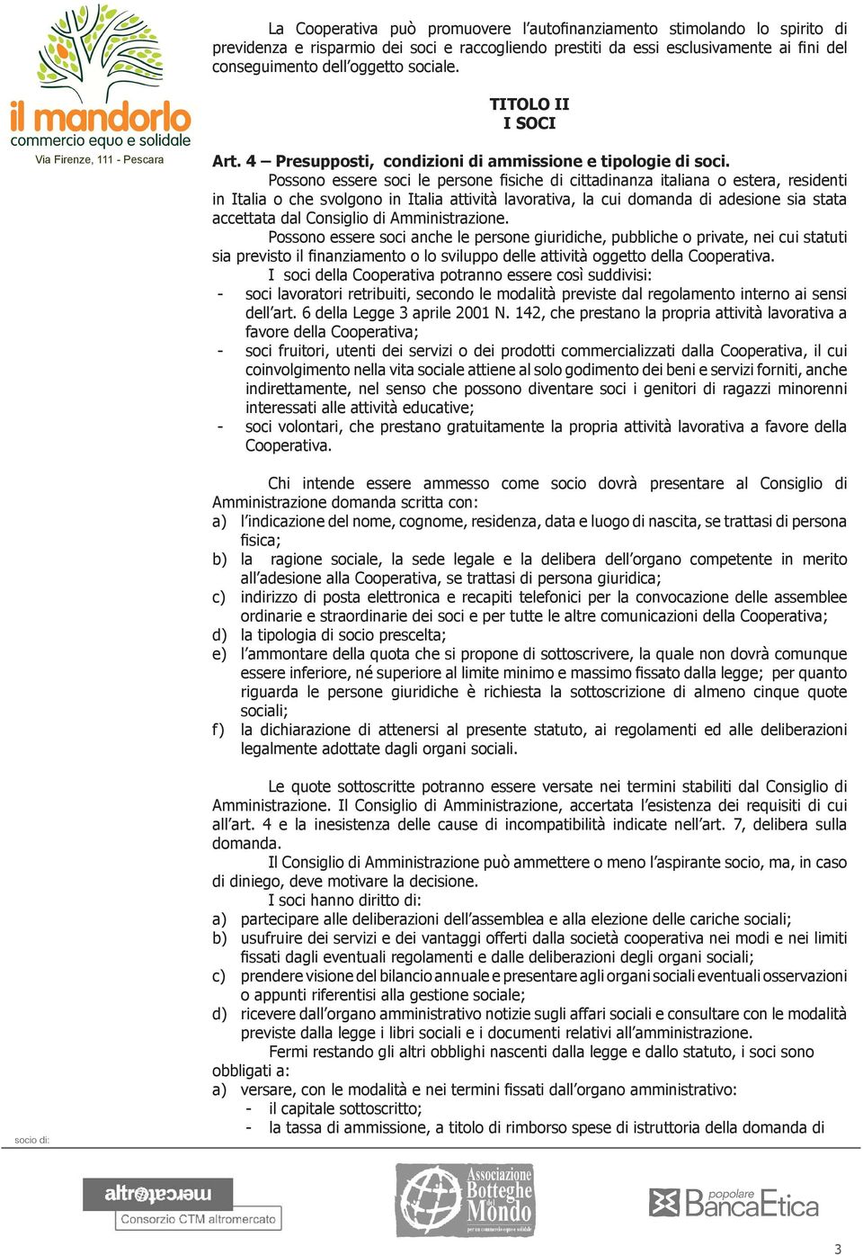 Possono essere soci le persone fisiche di cittadinanza italiana o estera, residenti in Italia o che svolgono in Italia attività lavorativa, la cui domanda di adesione sia stata accettata dal