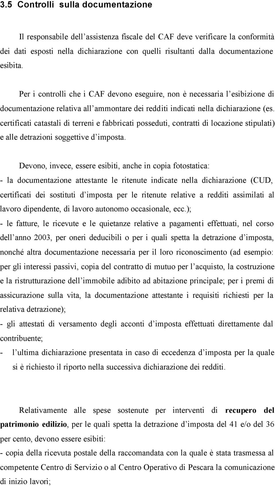 certificati catastali di terreni e fabbricati posseduti, contratti di locazione stipulati) e alle detrazioni soggettive d imposta.