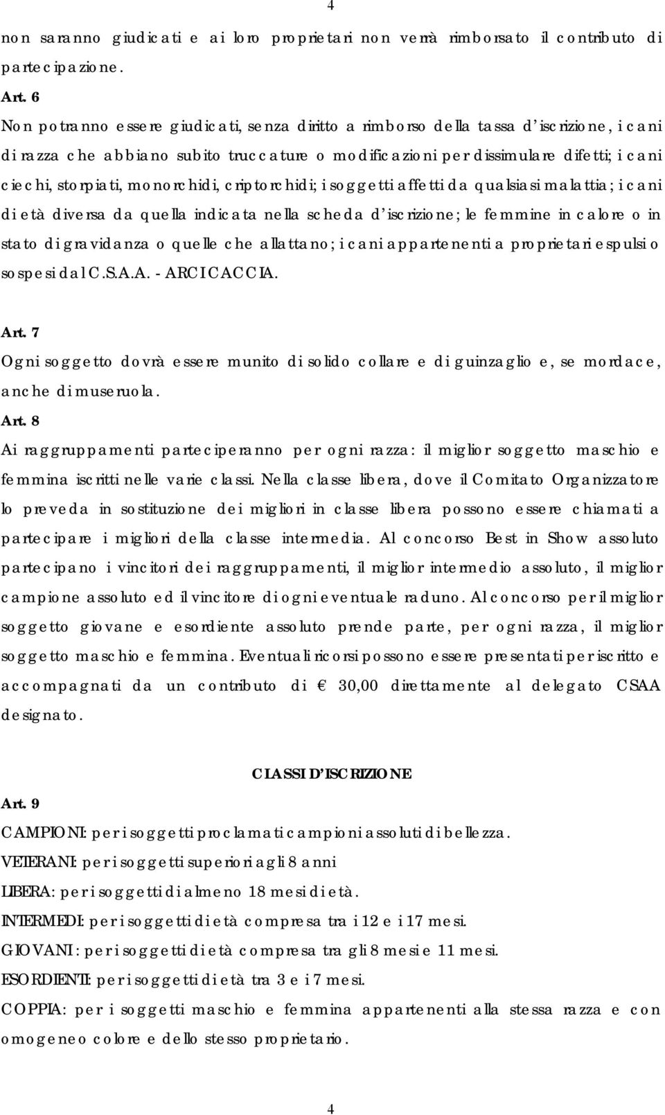 monorchidi, criptorchidi; i soggetti affetti da qualsiasi malattia; i cani di età diversa da quella indicata nella scheda d iscrizione; le femmine in calore o in stato di gravidanza o quelle che