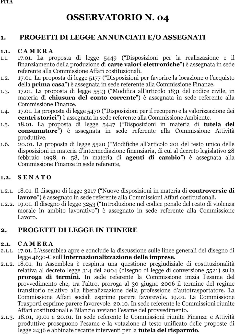 1.2. 17.01. La proposta di legge 5177 ( Disposizioni per favorire la locazione o l acquisto della prima casa ) è assegnata in sede referente alla Commissione Finanze. 1.3. 17.01. La proposta di legge 5513 ( Modifica all articolo 1831 del codice civile, in materia di chiusura del conto corrente ) è assegnata in sede referente alla Commissione Finanze.