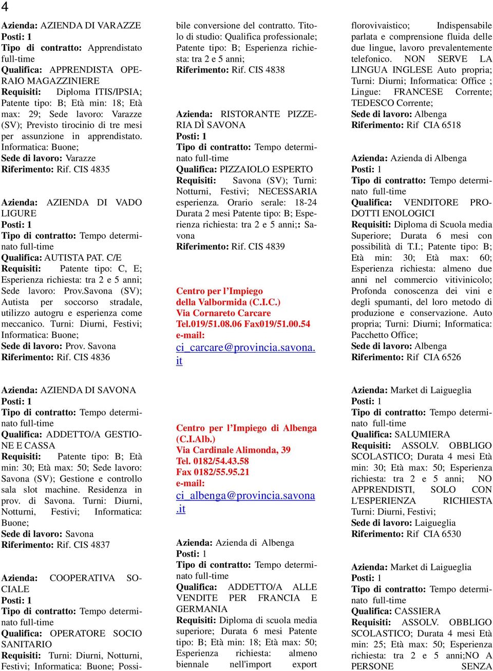 CIS 4835 Azienda: AZIENDA DI VADO LIGURE Qualifica: AUTISTA PAT. C/E Requisiti: Patente tipo: C, E; Esperienza richiesta: tra 2 e 5 anni; Sede lavoro: Prov.