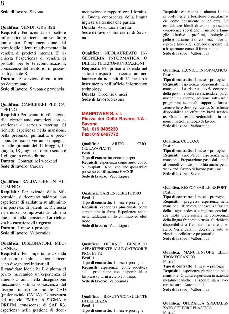 Durata: Assunzione diretta a tempo determinato e provincia Qualifica: CAMERIERI PER CA- TERING Requisiti: Per evento in villa signorile, ricerchiamo camerieri con e- sperienza di servizio catering.