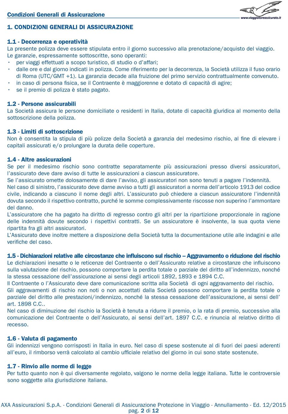 Le garanzie, espressamente sottoscritte, sono operanti: per viaggi effettuati a scopo turistico, di studio o d affari; dalle ore e dal giorno indicati in polizza.