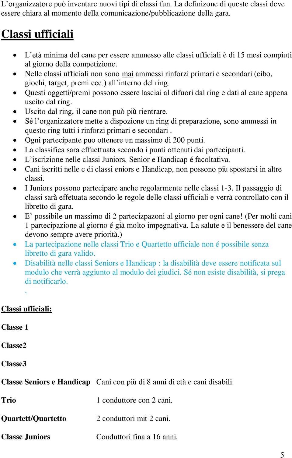 Nelle classi ufficiali non sono mai ammessi rinforzi primari e secondari (cibo, giochi, target, premi ecc.) all interno del ring.