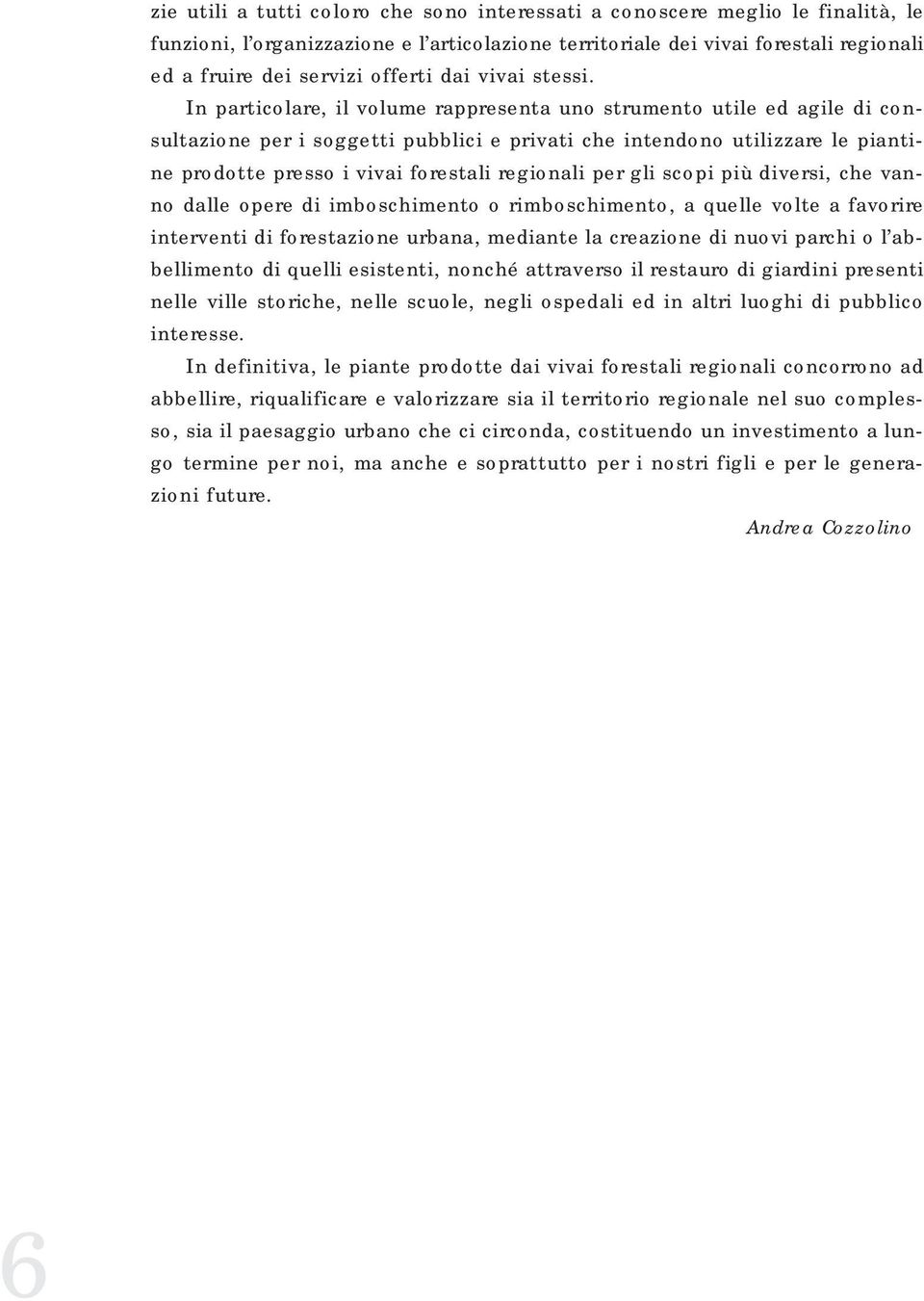 In particolare, il volume rappresenta uno strumento utile ed agile di consultazione per i soggetti pubblici e privati che intendono utilizzare le piantine prodotte presso i vivai forestali regionali