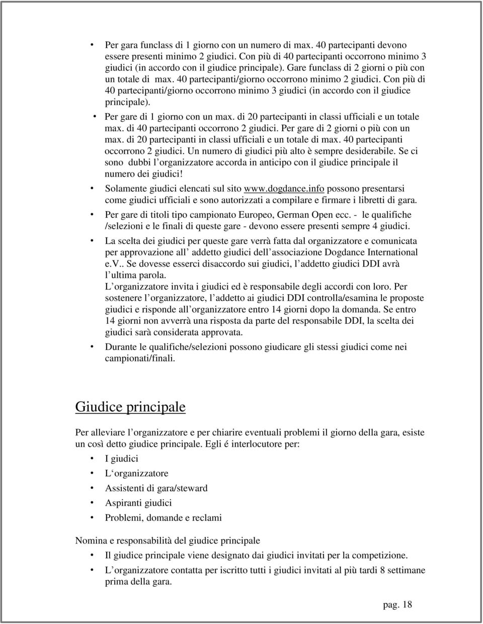 Con più di 40 partecipanti/giorno occorrono minimo 3 giudici (in accordo con il giudice principale). Per gare di 1 giorno con un max. di 20 partecipanti in classi ufficiali e un totale max.