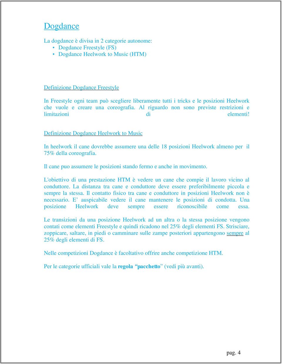 Definizione Dogdance Heelwork to Music In heelwork il cane dovrebbe assumere una delle 18 posizioni Heelwork almeno per il 75% della coreografia.