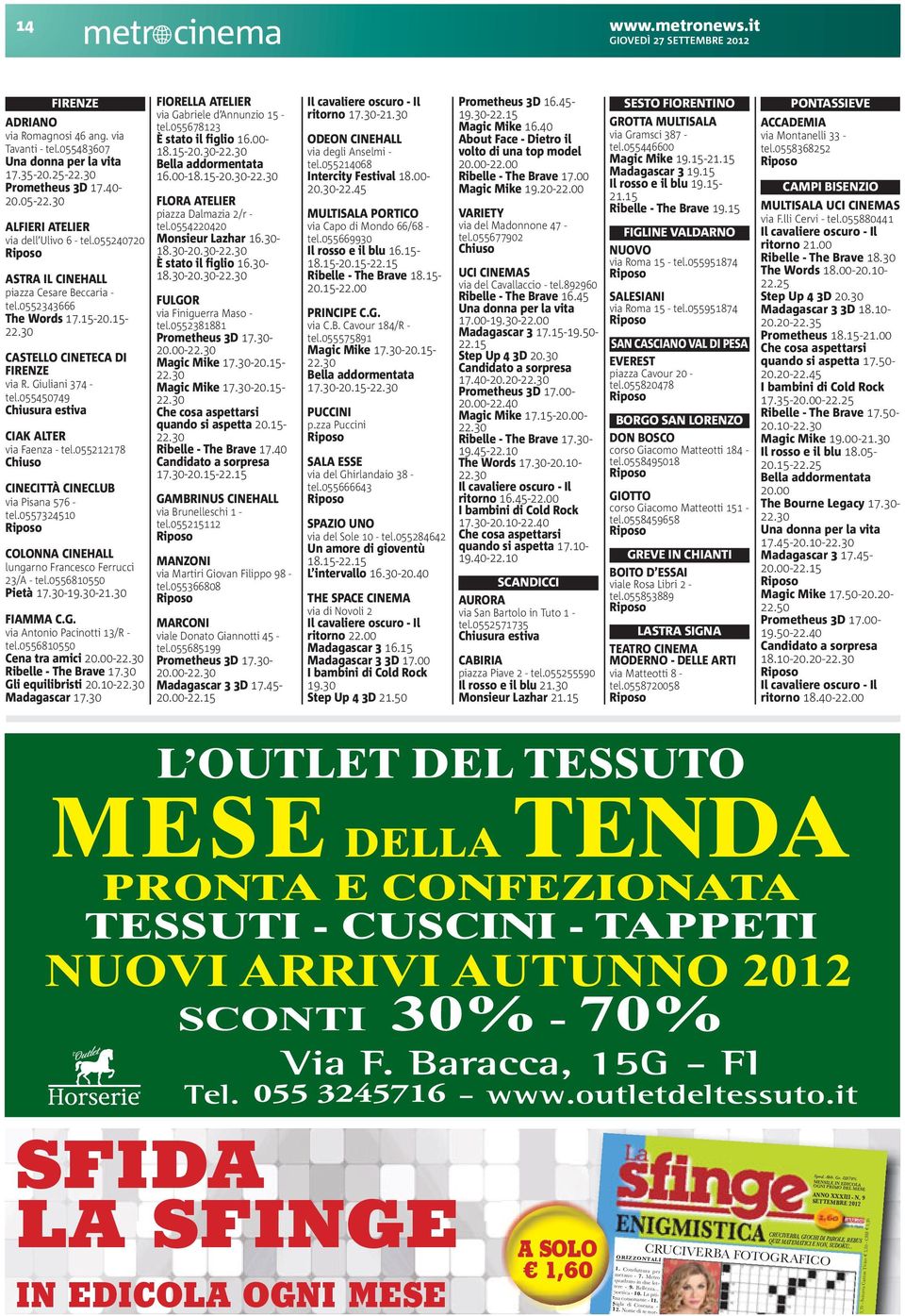 055450749 Chiusura estiva CIAK ALTER via Faenza - tel.055212178 Chiuso CINECITTÀ CINECLUB via Pisana 576 - tel.0557324510 COLONNA CINEHALL lungarno Francesco Ferrucci 23/A - tel.0556810550 Pietà 17.