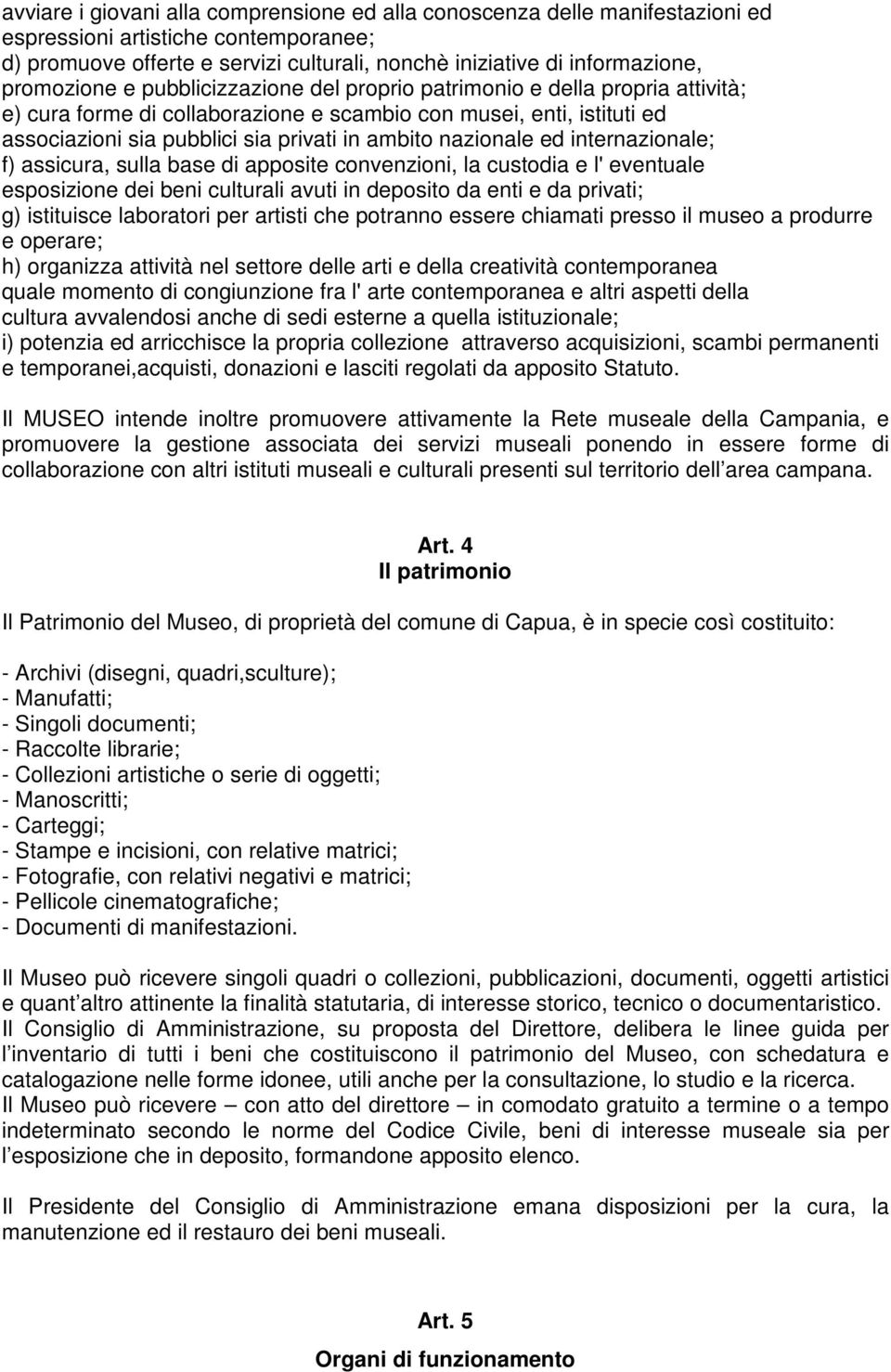 nazionale ed internazionale; f) assicura, sulla base di apposite convenzioni, la custodia e l' eventuale esposizione dei beni culturali avuti in deposito da enti e da privati; g) istituisce