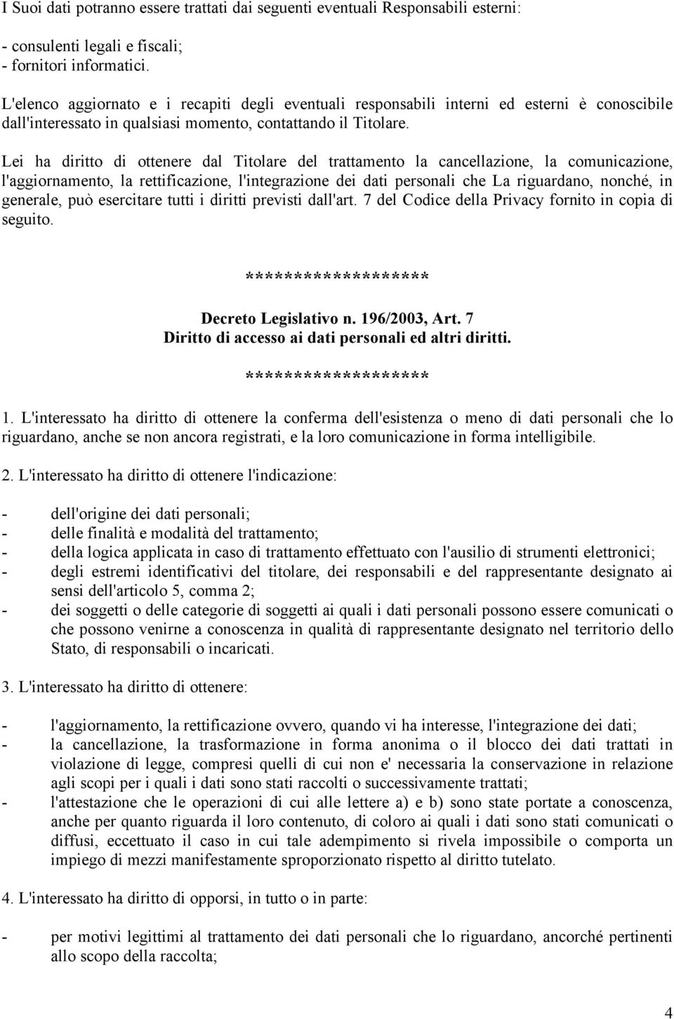 Lei ha diritto di ottenere dal Titolare del trattamento la cancellazione, la comunicazione, l'aggiornamento, la rettificazione, l'integrazione dei dati personali che La riguardano, nonché, in