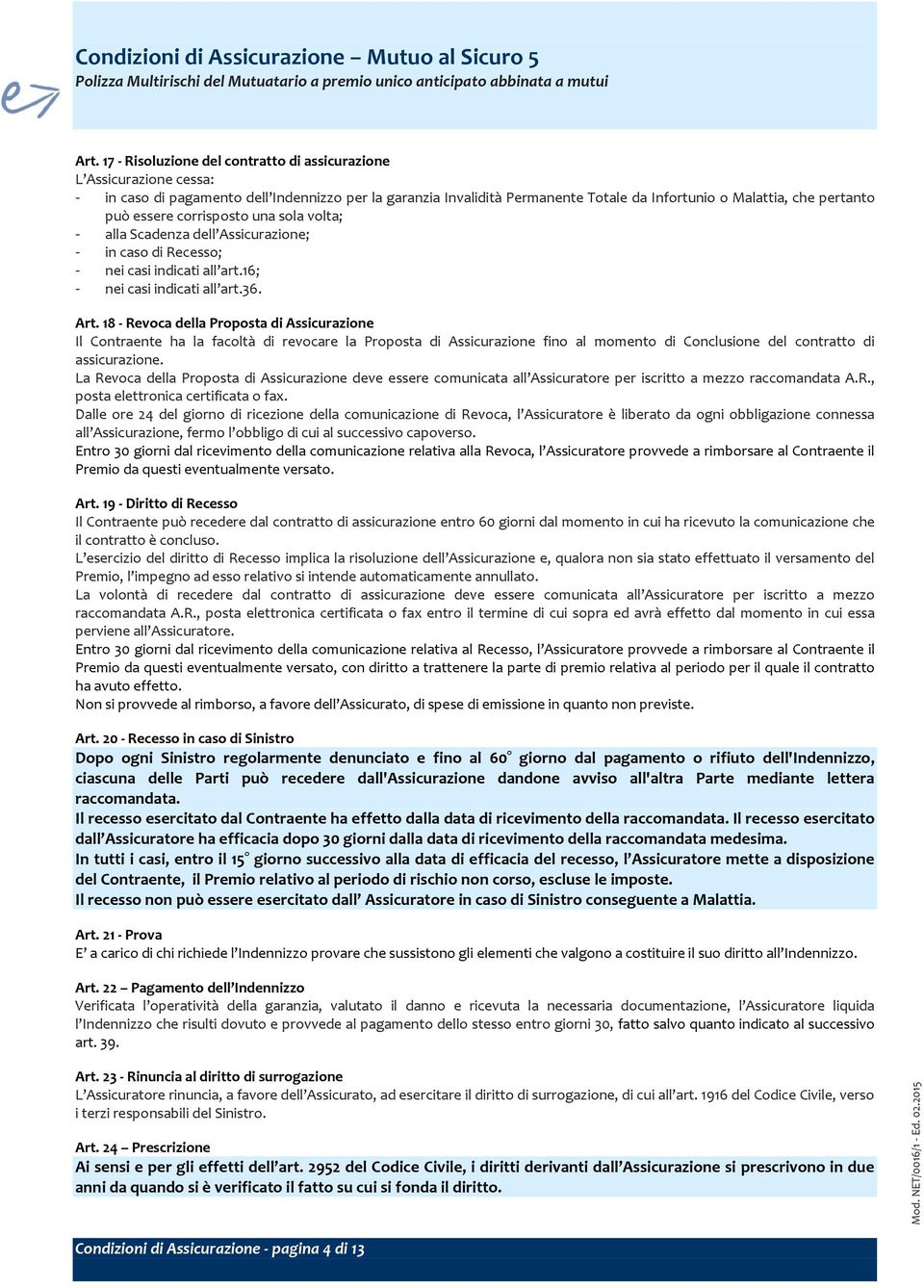 essere corrisposto una sola volta; - alla Scadenza dell Assicurazione; - in caso di Recesso; - nei casi indicati all art.16; - nei casi indicati all art.36. Art.