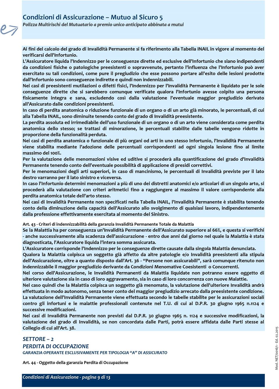 L Assicuratore liquida l Indennizzo per le conseguenze dirette ed esclusive dell Infortunio che siano indipendenti da condizioni fisiche o patologiche preesistenti o sopravvenute, pertanto l