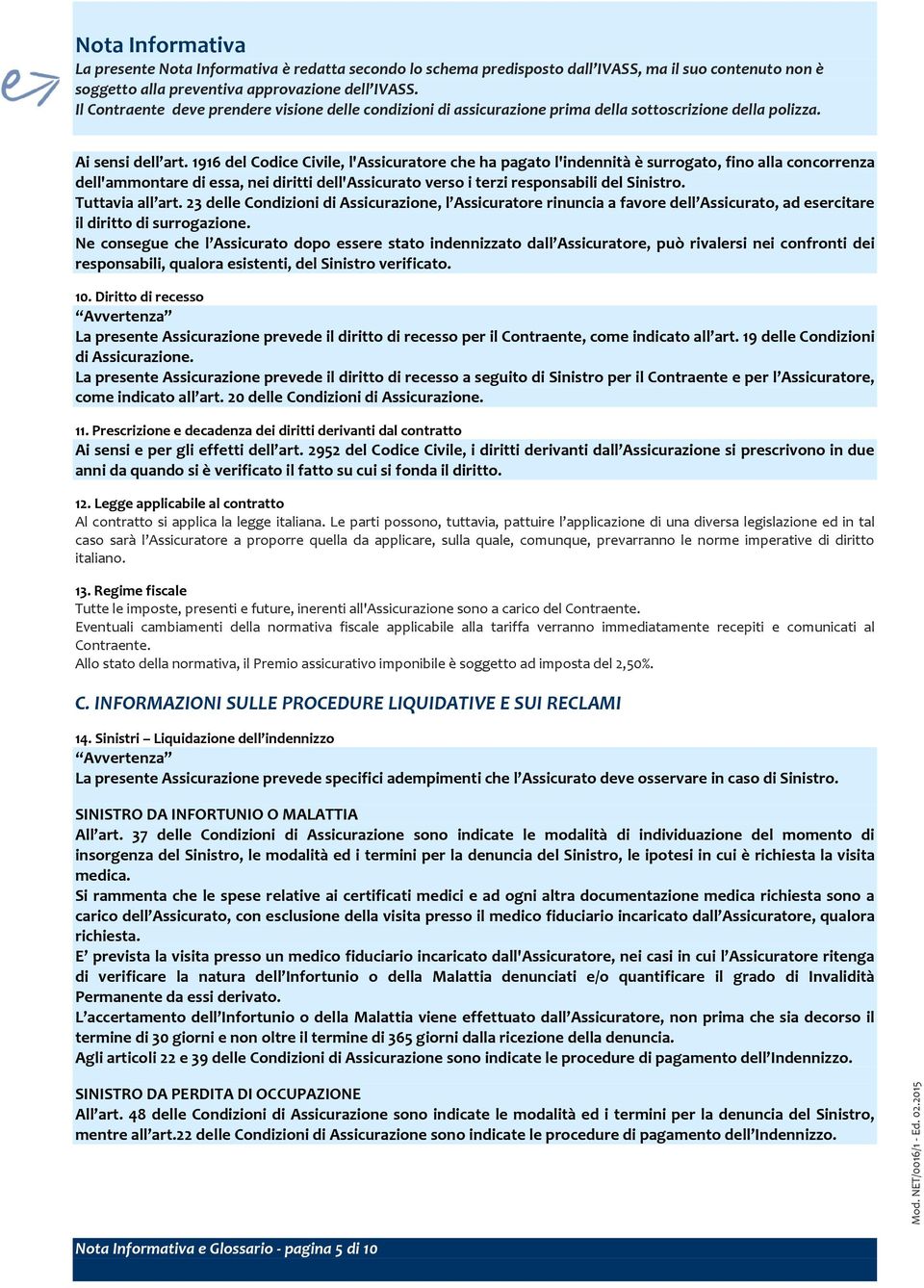 1916 del Codice Civile, l'assicuratore che ha pagato l'indennità è surrogato, fino alla concorrenza dell'ammontare di essa, nei diritti dell'assicurato verso i terzi responsabili del Sinistro.