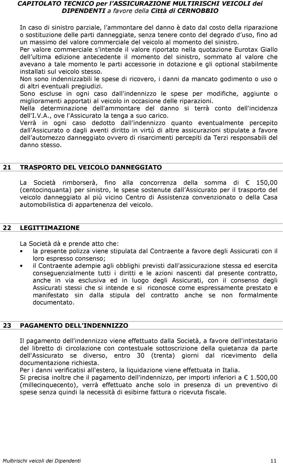 Per valore commerciale s intende il valore riportato nella quotazione Eurotax Giallo dell ultima edizione antecedente il momento del sinistro, sommato al valore che avevano a tale momento le parti