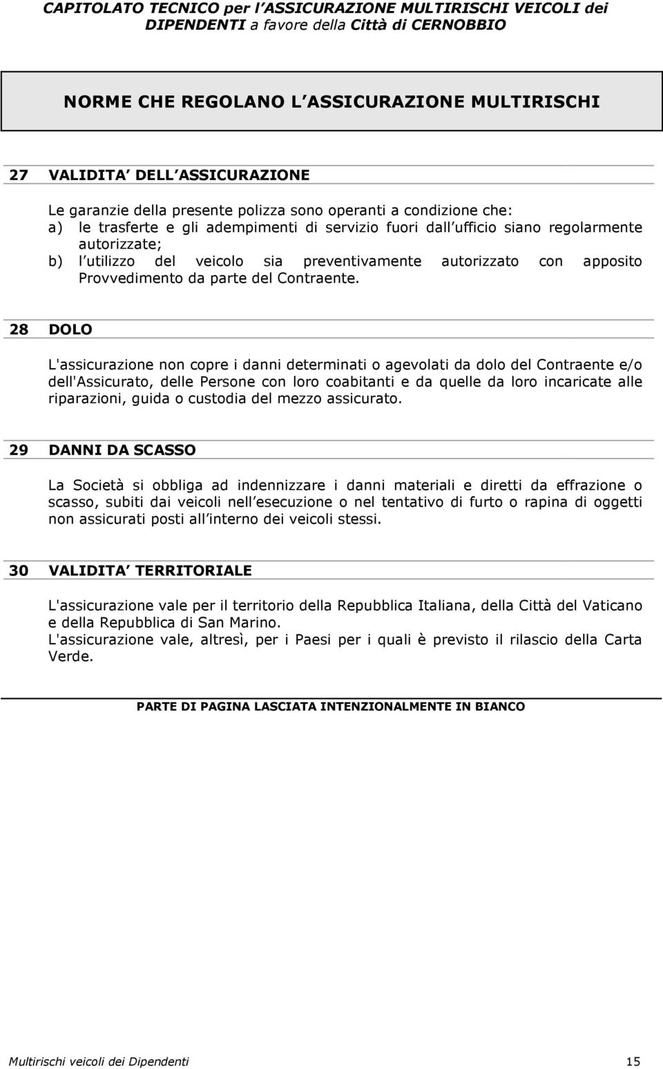 28 DOLO L'assicurazione non copre i danni determinati o agevolati da dolo del Contraente e/o dell'assicurato, delle Persone con loro coabitanti e da quelle da loro incaricate alle riparazioni, guida