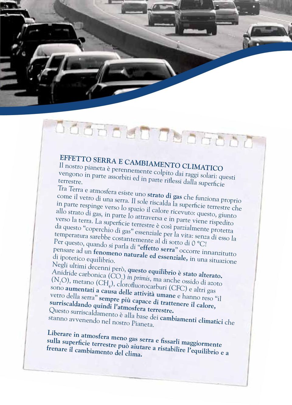 Il sole riscalda la superficie terrestre che in parte respinge verso lo spazio il calore ricevuto: questo, giunto allo strato di gas, in parte lo attraversa e in parte viene rispedito verso la terra.