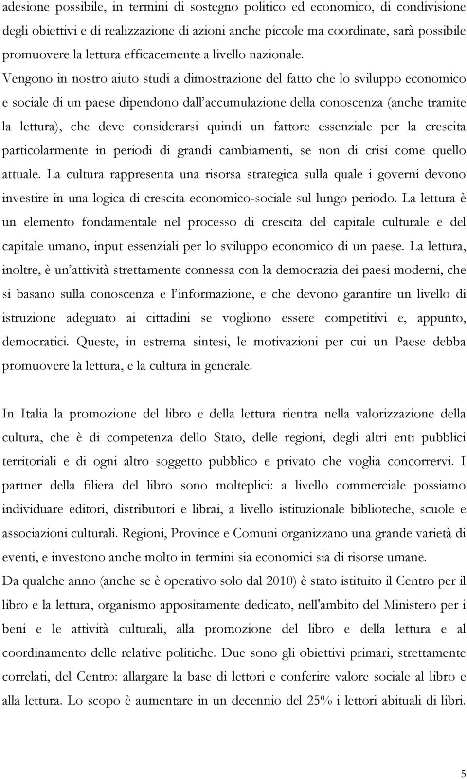 Vengono in nostro aiuto studi a dimostrazione del fatto che lo sviluppo economico e sociale di un paese dipendono dall accumulazione della conoscenza (anche tramite la lettura), che deve considerarsi