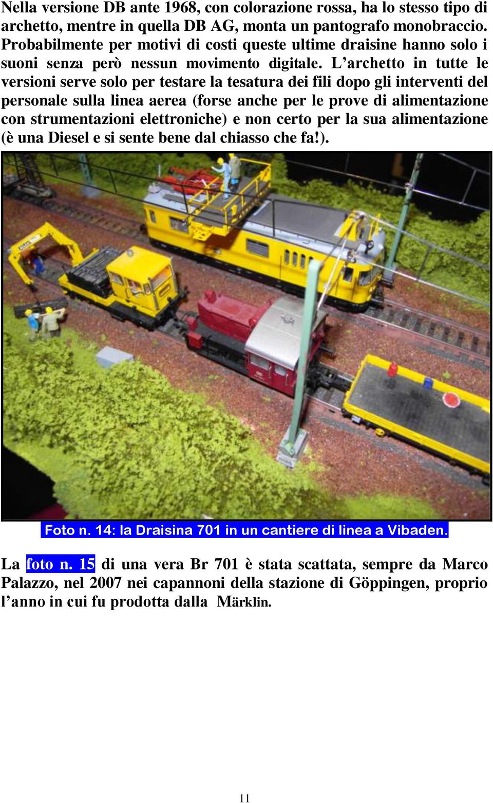 L archetto in tutte le versioni serve solo per testare la tesatura dei fili dopo gli interventi del personale sulla linea aerea (forse anche per le prove di alimentazione con strumentazioni