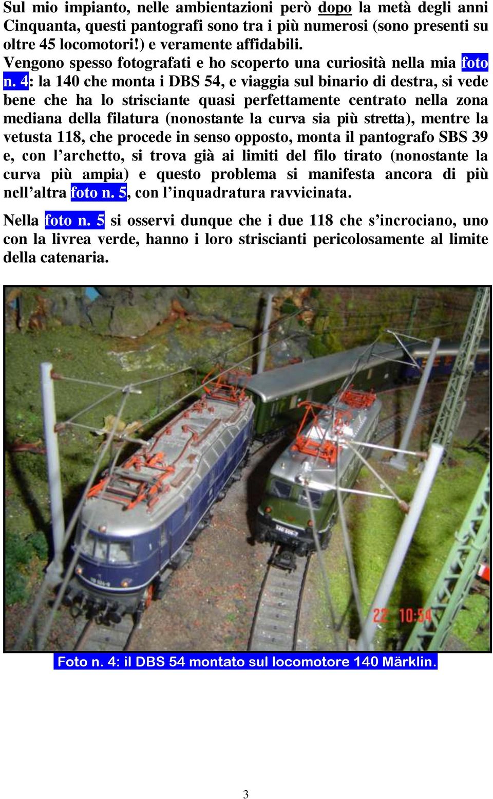 4: la 140 che monta i DBS 54, e viaggia sul binario di destra, si vede bene che ha lo strisciante quasi perfettamente centrato nella zona mediana della filatura (nonostante la curva sia più stretta),