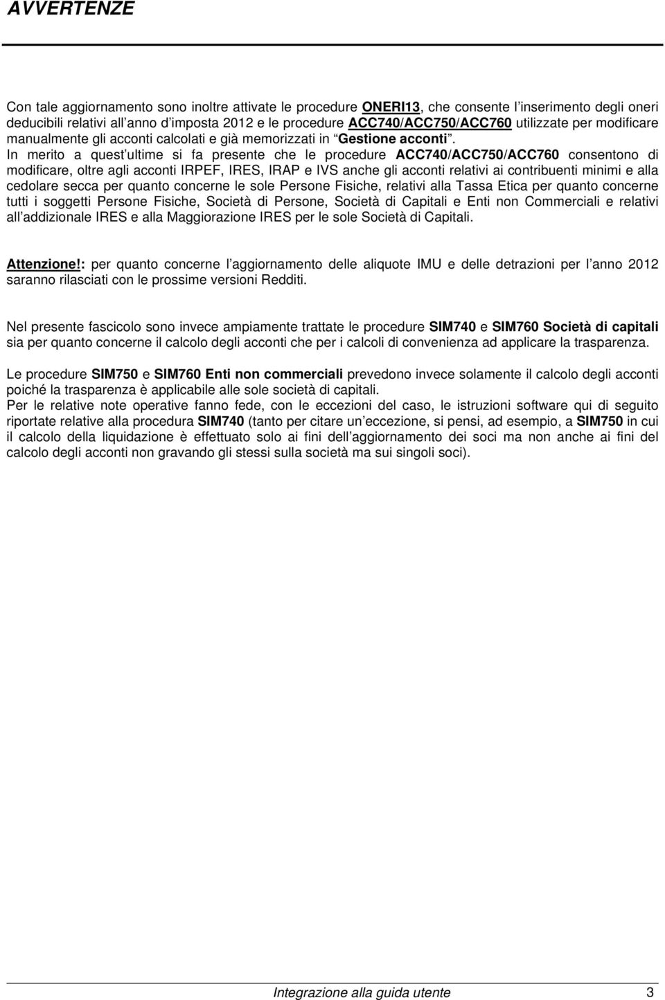 In merito a quest ultime si fa presente che le procedure ACC740/ACC750/ACC760 consentono di modificare, oltre agli acconti IRPEF, IRES, IRAP e IVS anche gli acconti relativi ai contribuenti minimi e