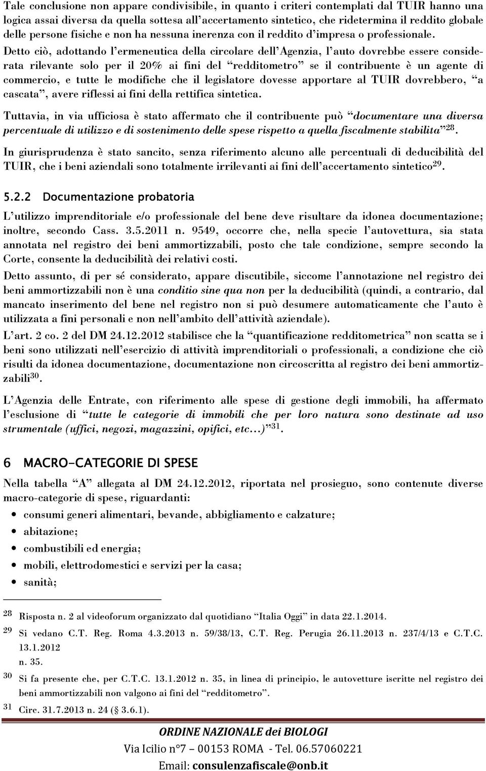 Detto ciò, adottando l ermeneutica della circolare dell Agenzia, l auto dovrebbe essere considerata rilevante solo per il 20% ai fini del redditometro se il contribuente è un agente di commercio, e