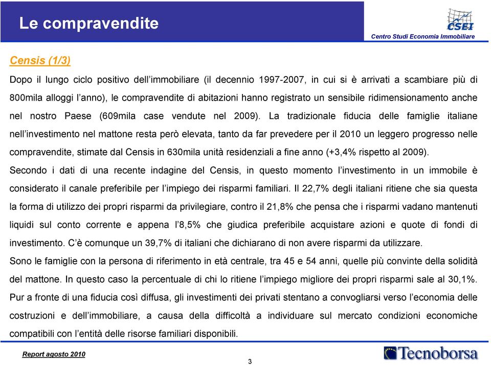La tradizionale fiducia delle famiglie italiane nell investimento nel mattone resta però elevata, tanto da far prevedere per il 2010 un leggero progresso nelle compravendite, stimate dal Censis in