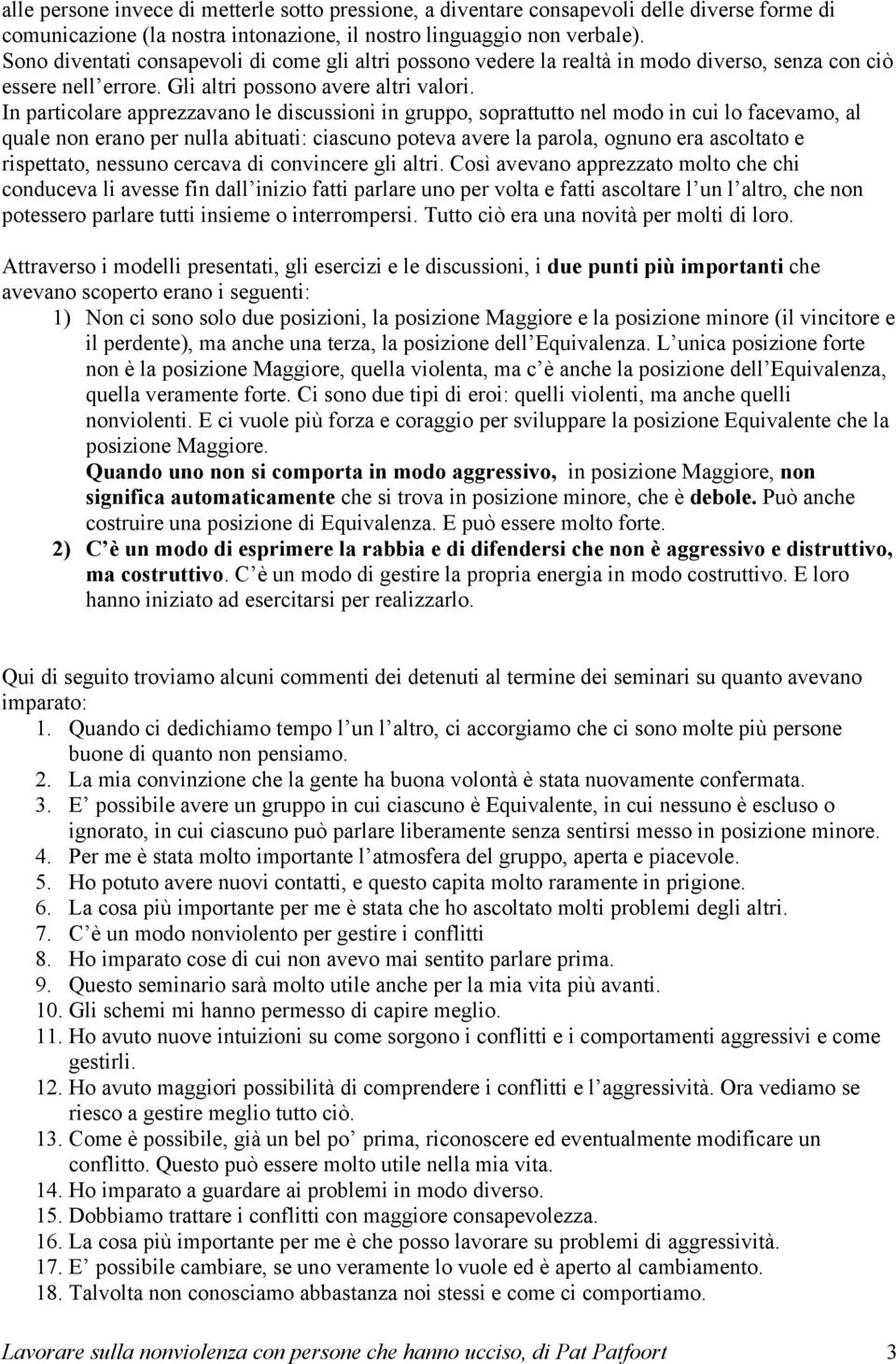 In particolare apprezzavano le discussioni in gruppo, soprattutto nel modo in cui lo facevamo, al quale non erano per nulla abituati: ciascuno poteva avere la parola, ognuno era ascoltato e