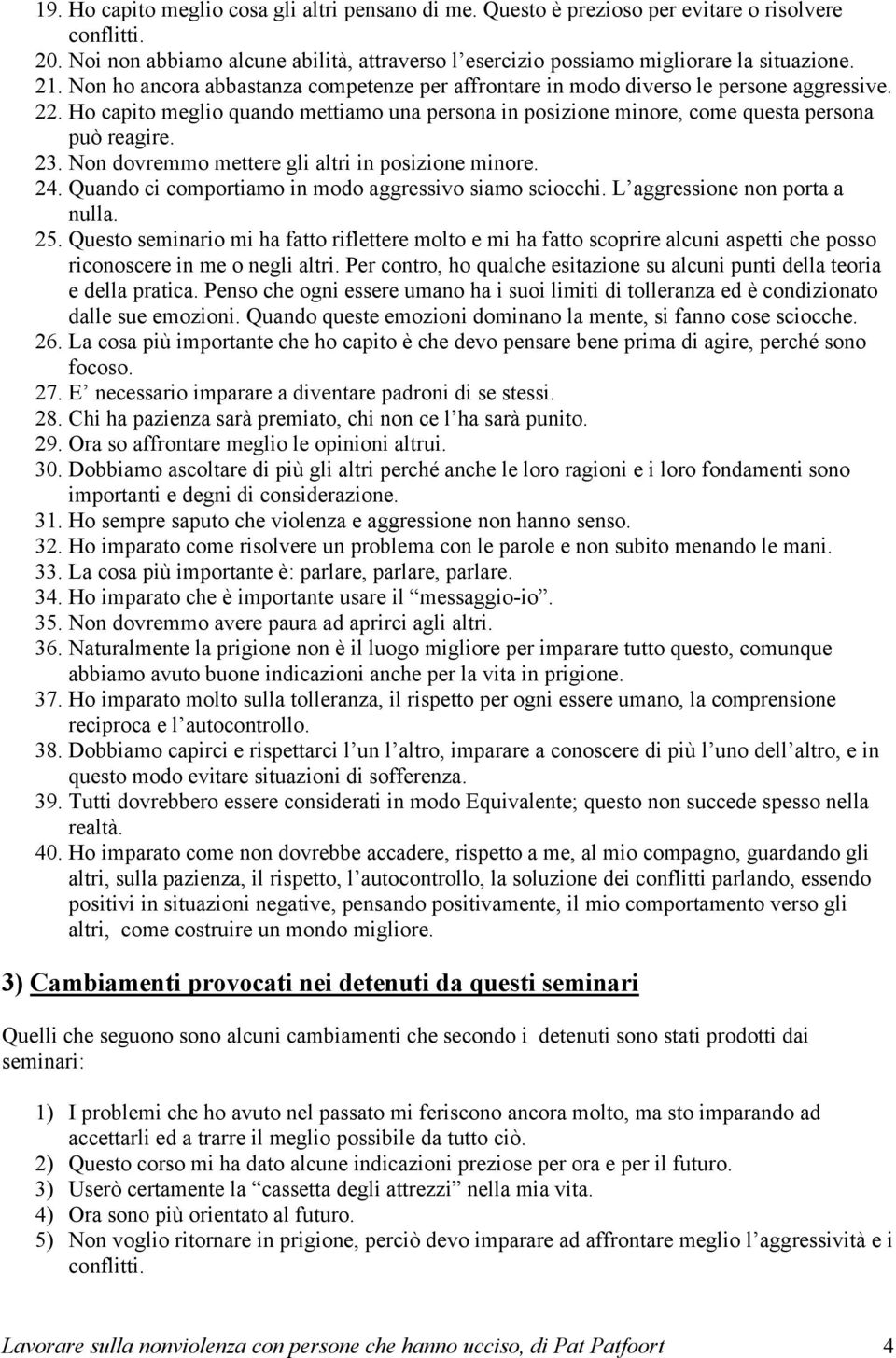 Non dovremmo mettere gli altri in posizione minore. 24. Quando ci comportiamo in modo aggressivo siamo sciocchi. L aggressione non porta a nulla. 25.