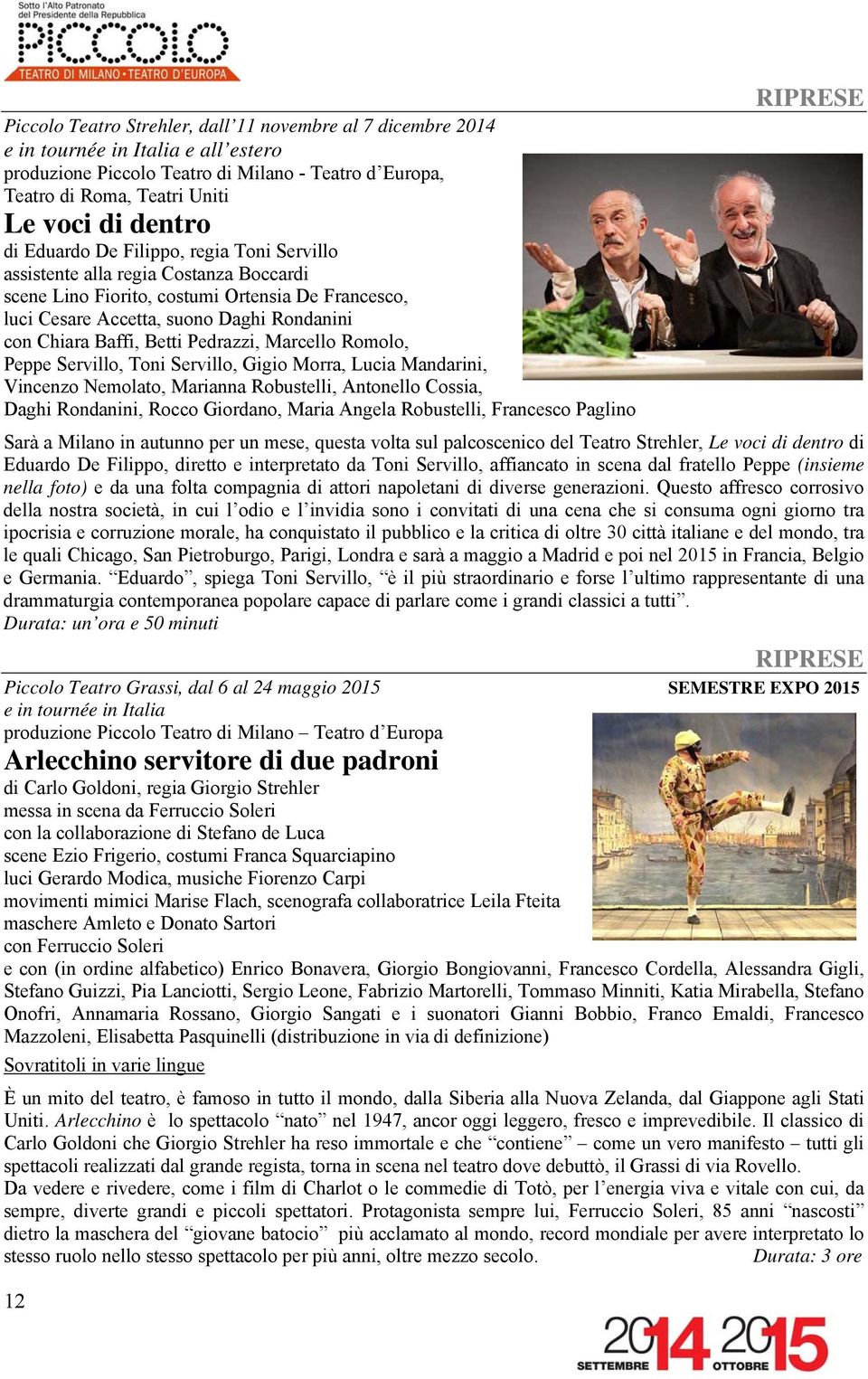 Betti Pedrazzi, Marcello Romolo, Peppe Servillo, Toni Servillo, Gigio Morra, Lucia Mandarini, Vincenzo Nemolato, Marianna Robustelli, Antonello Cossia, Daghi Rondanini, Rocco Giordano, Maria Angela