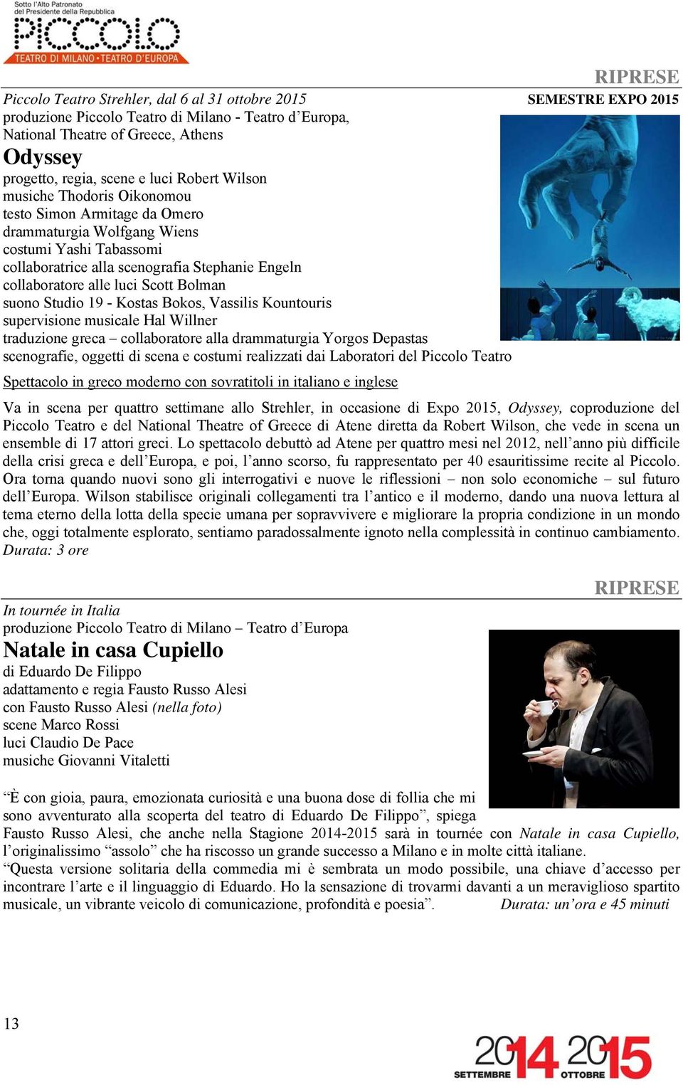 luci Scott Bolman suono Studio 19 - Kostas Bokos, Vassilis Kountouris supervisione musicale Hal Willner traduzione greca collaboratore alla drammaturgia Yorgos Depastas scenografie, oggetti di scena