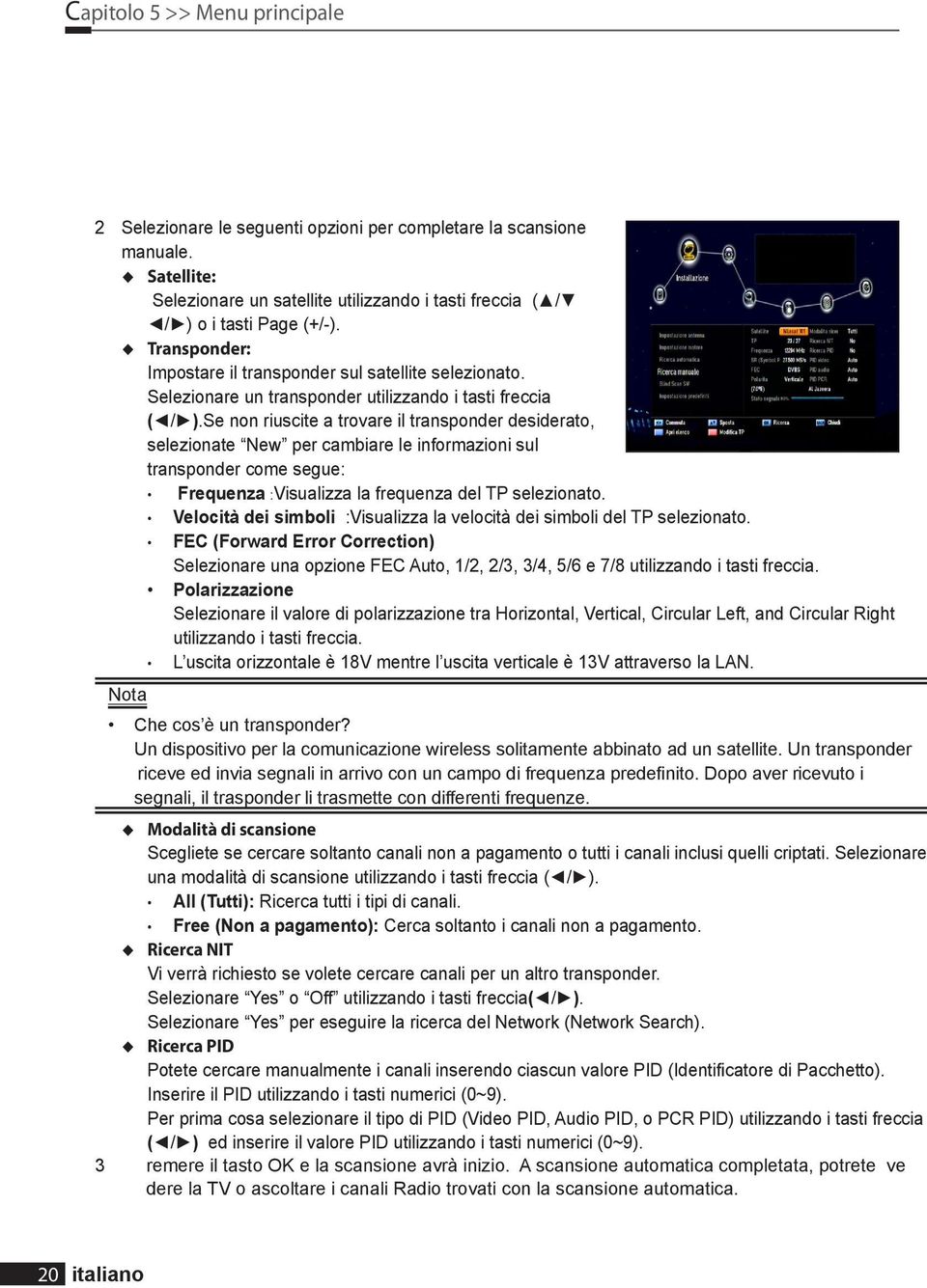 Se non riuscite a trovare il transponder desiderato, selezionate New per cambiare le informazioni sul transponder come segue: Frequenza :Visualizza la frequenza del TP selezionato.