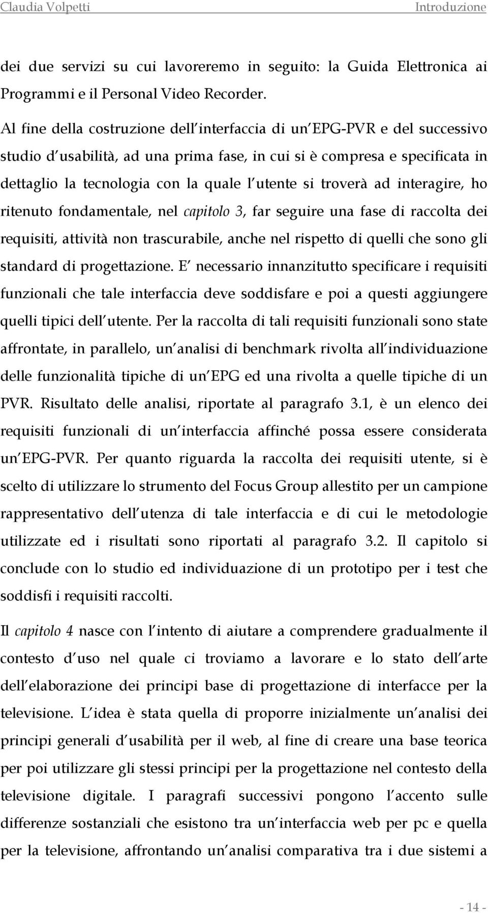 troverà ad interagire, ho ritenuto fondamentale, nel capitolo 3, far seguire una fase di raccolta dei requisiti, attività non trascurabile, anche nel rispetto di quelli che sono gli standard di