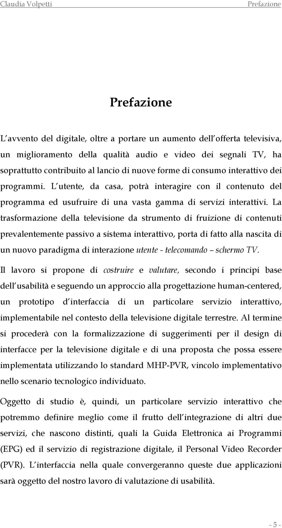 La trasformazione della televisione da strumento di fruizione di contenuti prevalentemente passivo a sistema interattivo, porta di fatto alla nascita di un nuovo paradigma di interazione utente -