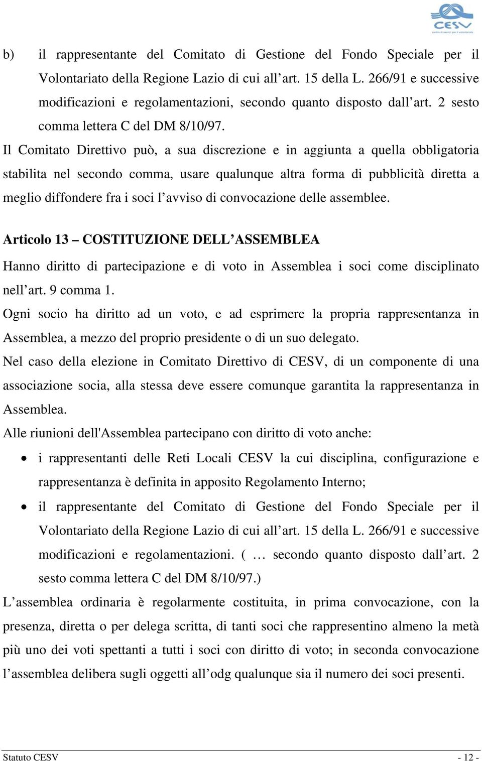 Il Comitato Direttivo può, a sua discrezione e in aggiunta a quella obbligatoria stabilita nel secondo comma, usare qualunque altra forma di pubblicità diretta a meglio diffondere fra i soci l avviso