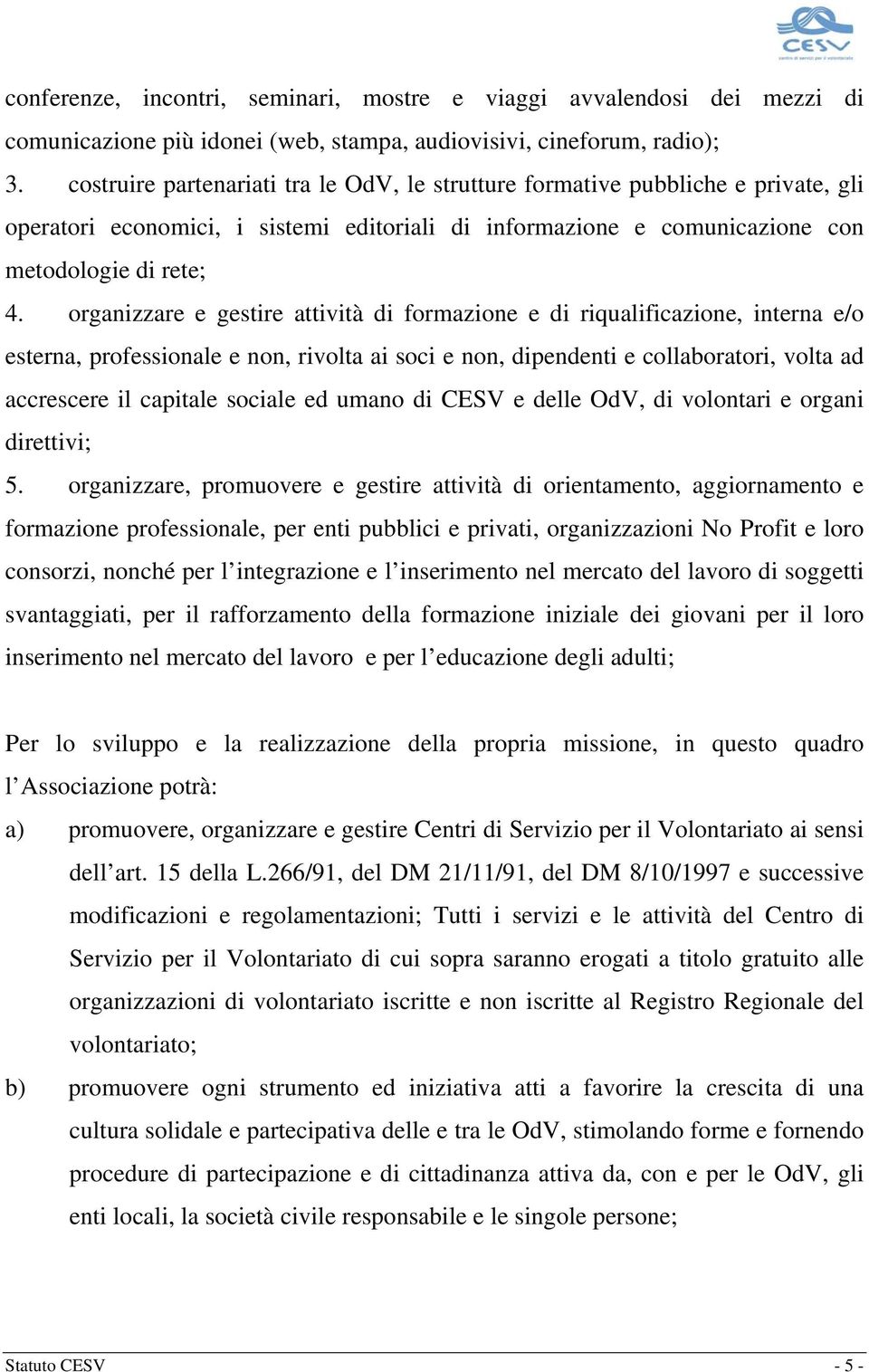 organizzare e gestire attività di formazione e di riqualificazione, interna e/o esterna, professionale e non, rivolta ai soci e non, dipendenti e collaboratori, volta ad accrescere il capitale