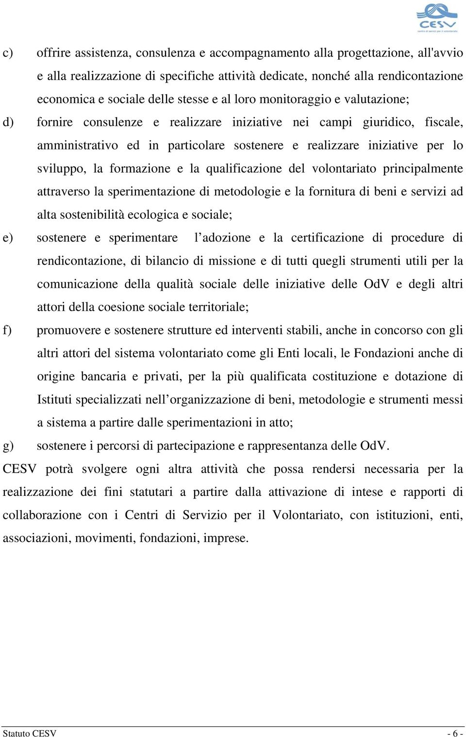 formazione e la qualificazione del volontariato principalmente attraverso la sperimentazione di metodologie e la fornitura di beni e servizi ad alta sostenibilità ecologica e sociale; e) sostenere e