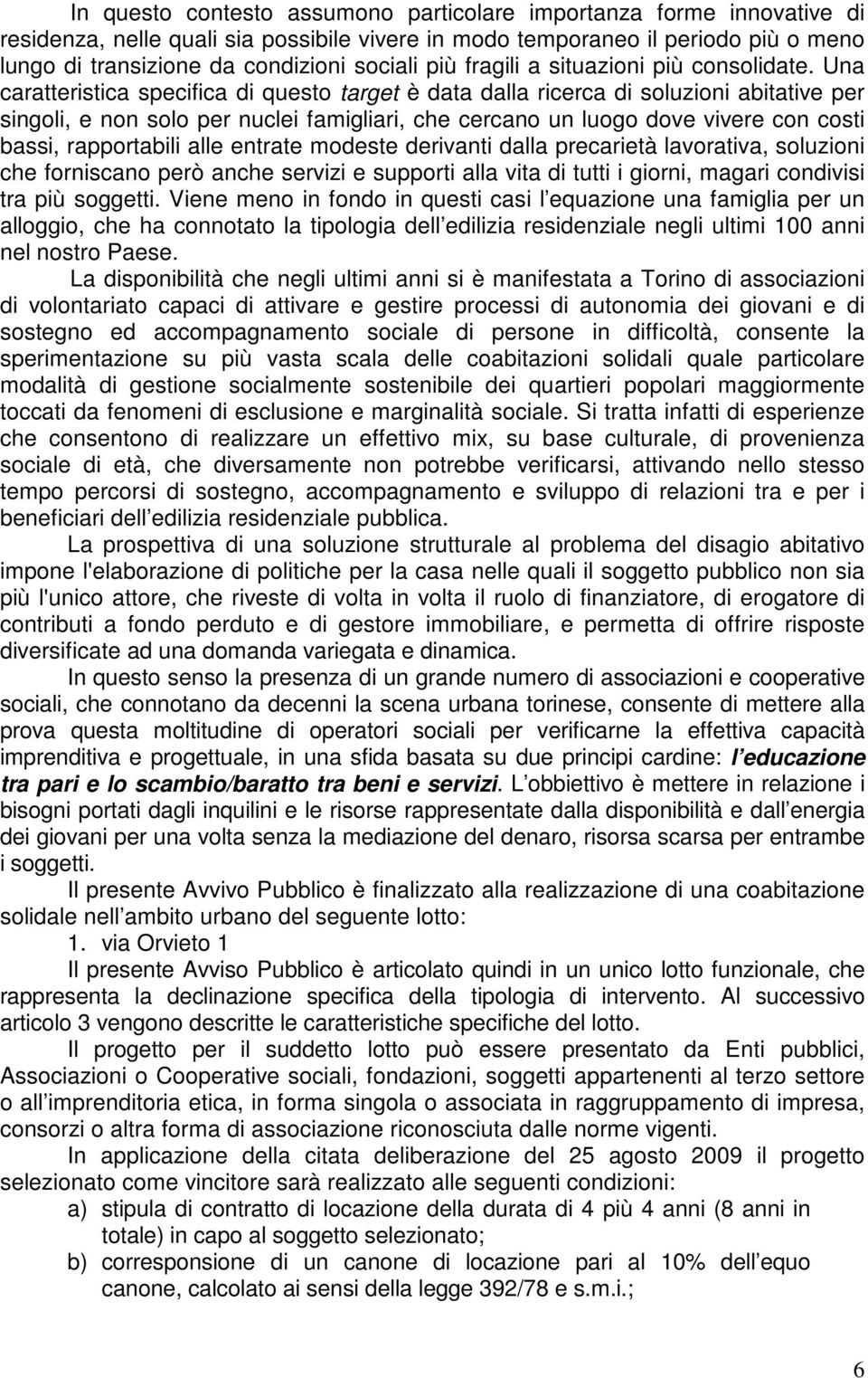 Una caratteristica specifica di questo target è data dalla ricerca di soluzioni abitative per singoli, e non solo per nuclei famigliari, che cercano un luogo dove vivere con costi bassi, rapportabili