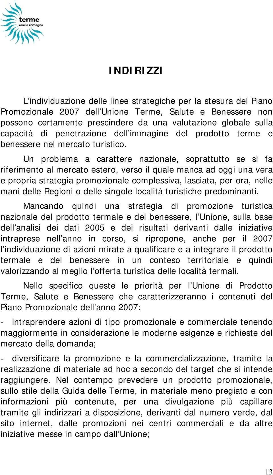 Un problema a carattere nazionale, soprattutto se si fa riferimento al mercato estero, verso il quale manca ad oggi una vera e propria strategia promozionale complessiva, lasciata, per ora, nelle