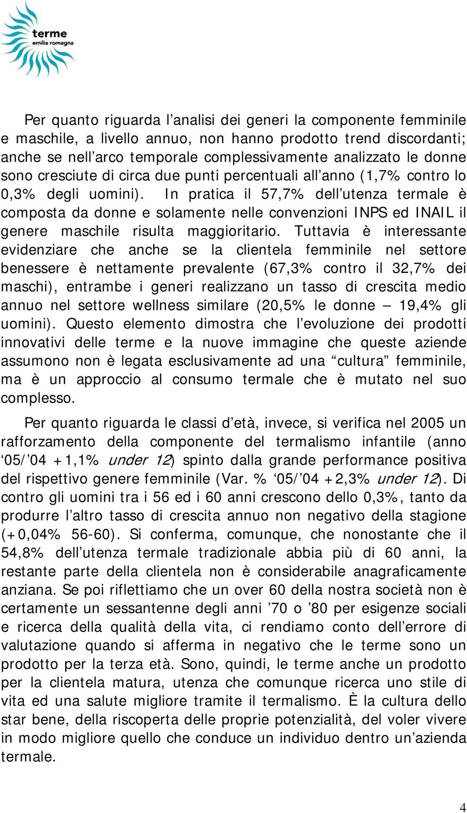 In pratica il 57,7% dell utenza termale è composta da donne e solamente nelle convenzioni INPS ed INAIL il genere maschile risulta maggioritario.