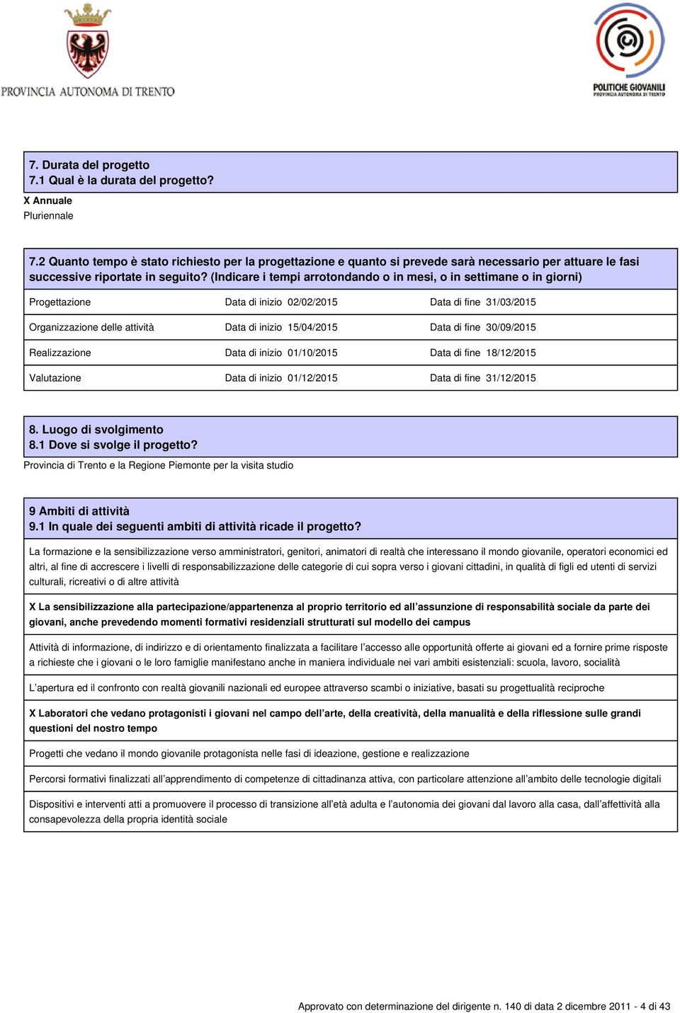 (Indicare i tempi arrotondando o in mesi, o in settimane o in giorni) Progettazione Data di inizio 02/02/2015 Data di fine 31/03/2015 Organizzazione delle attività Data di inizio 15/04/2015 Data di