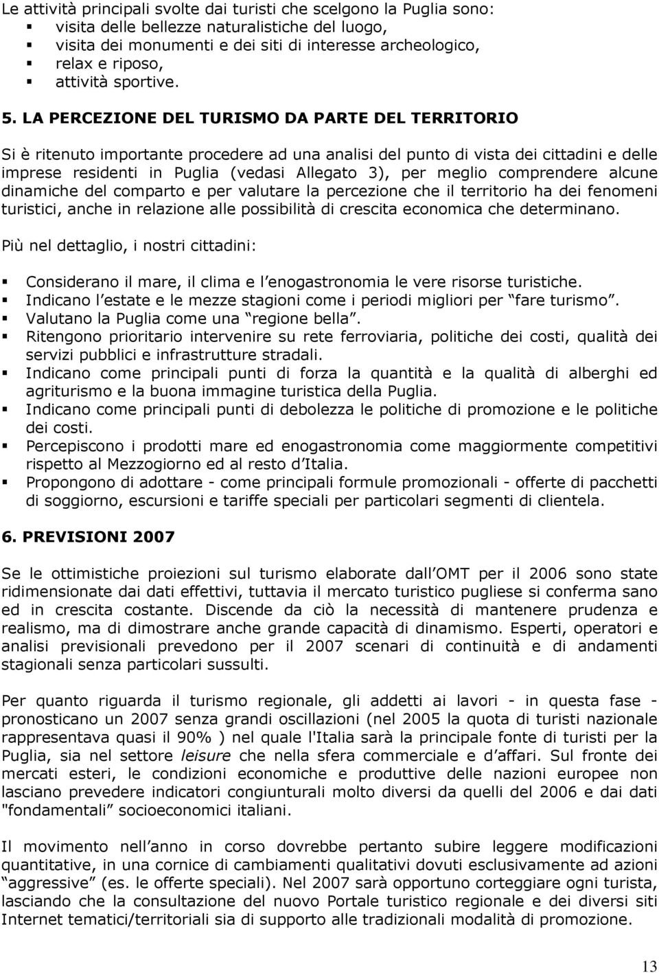 LA PERCEZIONE DEL TURISMO DA PARTE DEL TERRITORIO Si è ritenuto importante procedere ad una analisi del punto di vista dei cittadini e delle imprese residenti in Puglia (vedasi Allegato 3), per