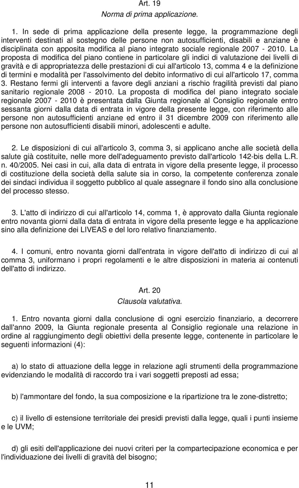 In sede di prima applicazione della presente legge, la programmazione degli interventi destinati al sostegno delle persone non autosufficienti, disabili e anziane è disciplinata con apposita modifica