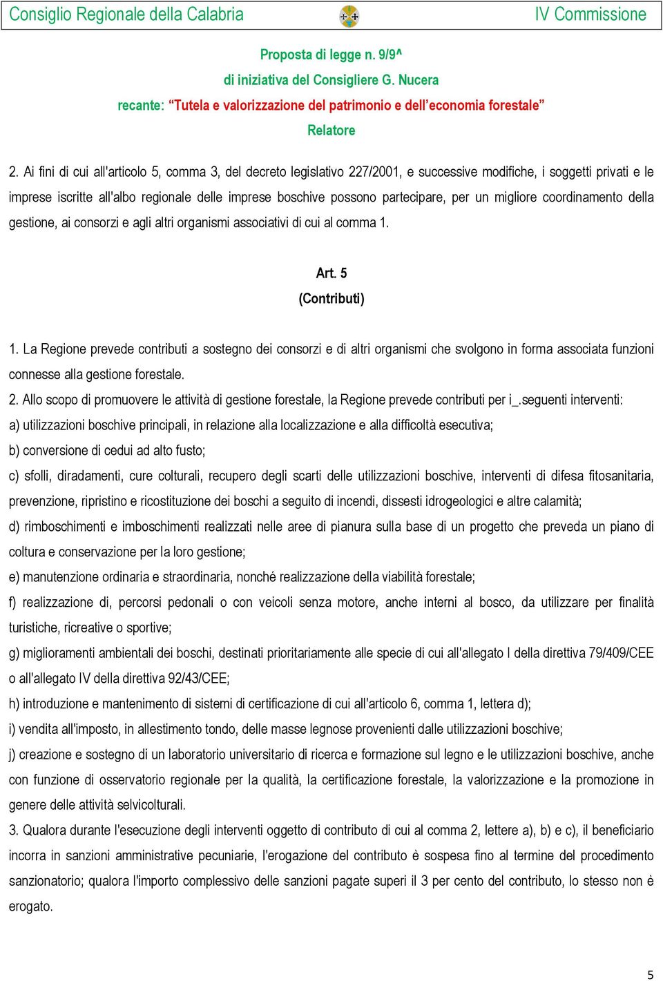 La Regione prevede contributi a sostegno dei consorzi e di altri organismi che svolgono in forma associata funzioni connesse alla gestione forestale. 2.