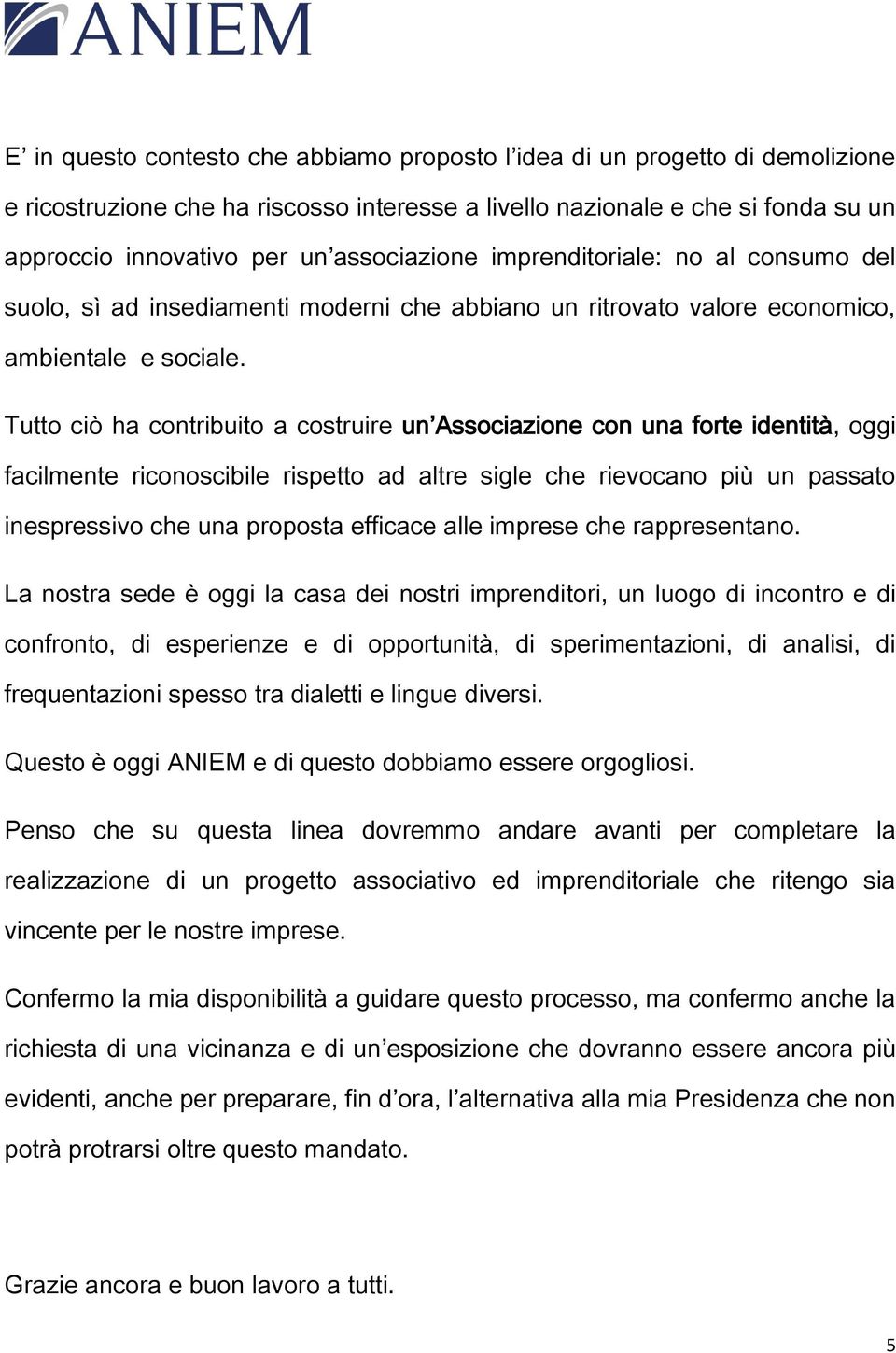 Tutto ciò ha contribuito a costruire un Associazione con una forte identità, oggi facilmente riconoscibile rispetto ad altre sigle che rievocano più un passato inespressivo che una proposta efficace